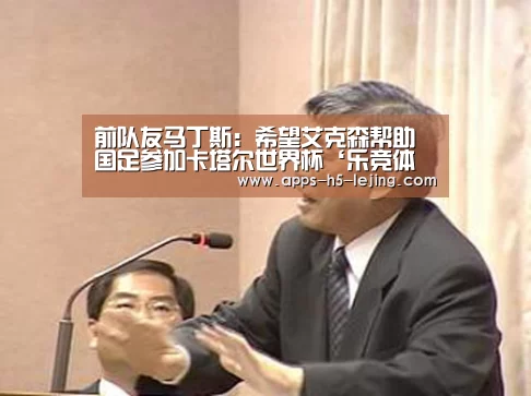 前队友马丁斯:希望艾克森帮助国足参加卡塔尔世界杯‘乐竞体育下载’(图1) 乐竞体育app