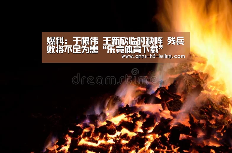 爆料:于根伟 王新欣临时缺阵 残兵败将不足为患“乐竞体育下载”(图3) 乐竞体育下载