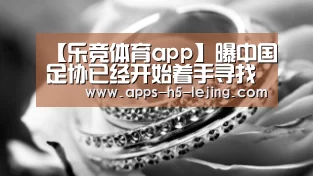 【乐竞体育app】曝中国足协已经开始着手寻找里皮继任者 三大热门人选已浮出水面(图2) 乐竞体育官网
