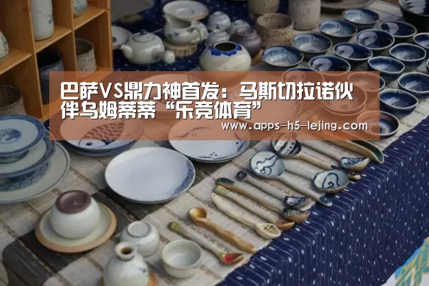 巴萨VS鼎力神首发:马斯切拉诺伙伴乌姆蒂蒂“乐竞体育”(图1) 乐竞体育官网