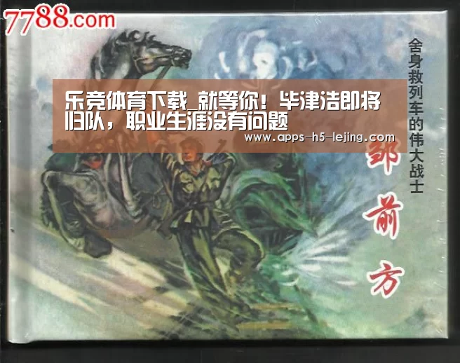 乐竞体育下载_就等你!毕津浩即将归队,职业生涯没有问题(图3) 乐竞体育平台