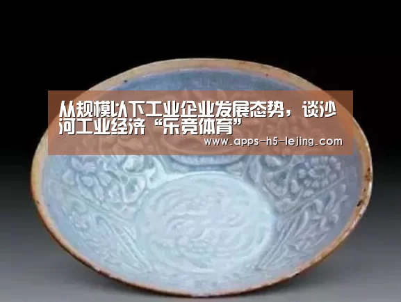 从规模以下工业企业发展态势,谈沙河工业经济“乐竞体育”(图2) 乐竞体育官网