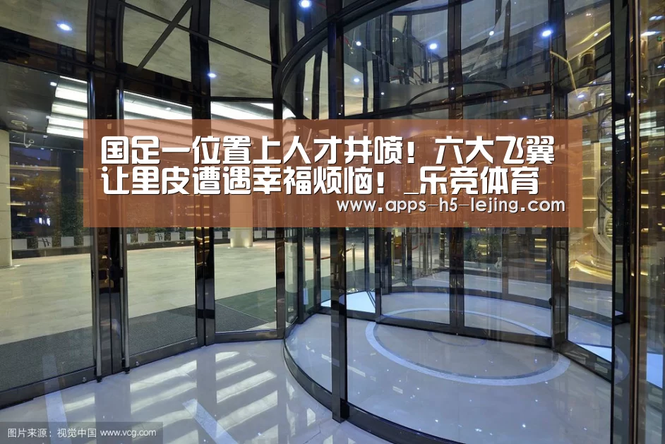 国足一位置上人才井喷!六大飞翼让里皮遭遇幸福烦恼!_乐竞体育下载(图1) 乐竞体育下载